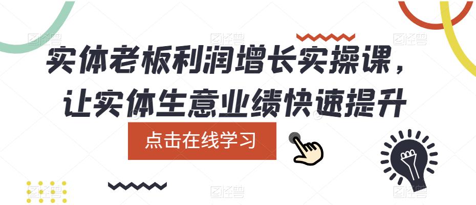 实体老板利润-增长实战课，让实体生意业绩快速提升云富网创-网创项目资源站-副业项目-创业项目-搞钱项目云富网创