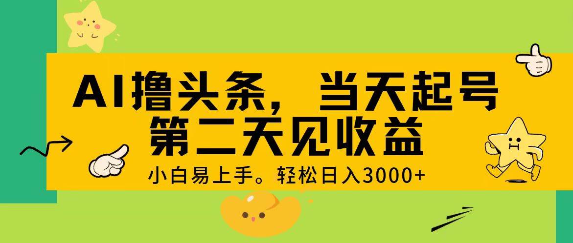 AI撸头条，轻松日入3000+，当天起号，第二天见收益。云富网创-网创项目资源站-副业项目-创业项目-搞钱项目云富网创