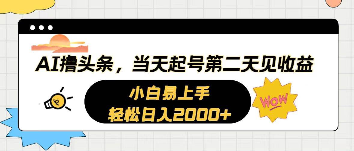 AI撸头条，当天起号，第二天见收益。轻松日入2000+云富网创-网创项目资源站-副业项目-创业项目-搞钱项目云富网创