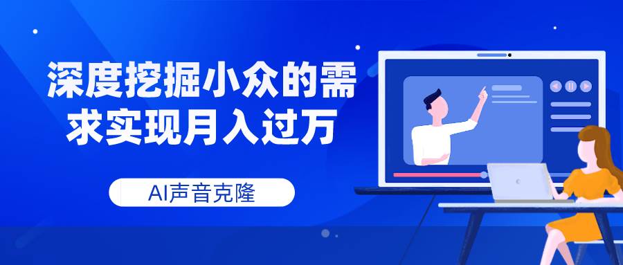 AI声音克隆，深度挖掘小众的需求实现月入过万云富网创-网创项目资源站-副业项目-创业项目-搞钱项目云富网创