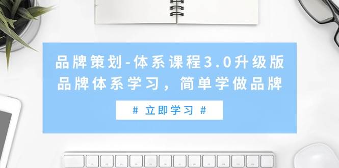 品牌策划-体系课程3.0升级版，品牌体系学习，简单学做品牌（高清无水印）云富网创-网创项目资源站-副业项目-创业项目-搞钱项目云富网创