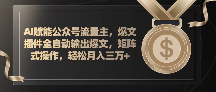 AI赋能公众号流量主，插件输出爆文，矩阵式操作，轻松月入三万+云富网创-网创项目资源站-副业项目-创业项目-搞钱项目云富网创