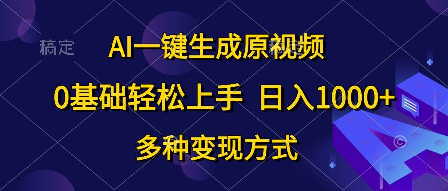 AI一键生成原视频，0基础轻松上手，日入1000+，多种变现方式云富网创-网创项目资源站-副业项目-创业项目-搞钱项目云富网创