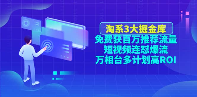 淘系3大掘金库：免费获百万推荐流量+短视频连怼爆流+万相台多计划高ROI云富网创-网创项目资源站-副业项目-创业项目-搞钱项目云富网创