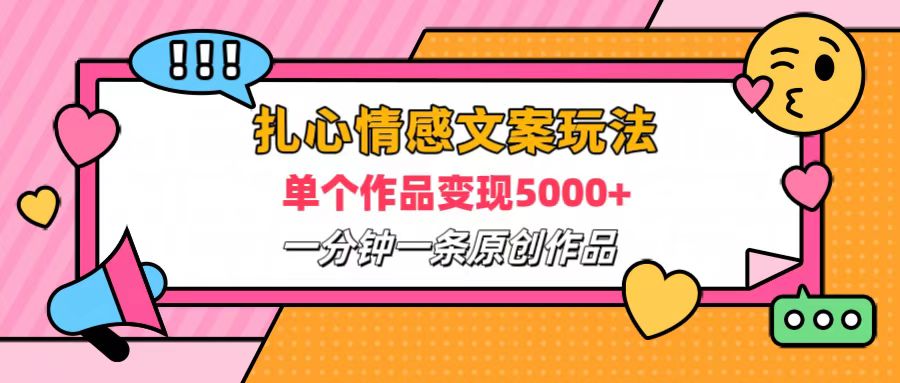 扎心情感文案玩法，单个作品变现6000+，一分钟一条原创作品，流量爆炸云富网创-网创项目资源站-副业项目-创业项目-搞钱项目云富网创