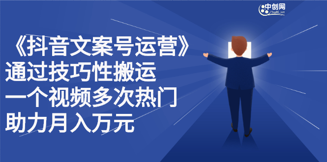 抖音文案号运营课程：技巧性搬运，一个视频多次热门，逐步变现云富网创-网创项目资源站-副业项目-创业项目-搞钱项目云富网创