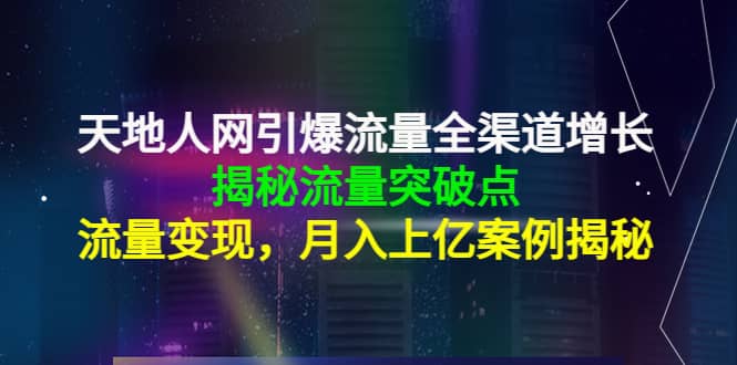 天地人网引爆流量全渠道增长：揭秘流量突然破点，流量变现云富网创-网创项目资源站-副业项目-创业项目-搞钱项目云富网创