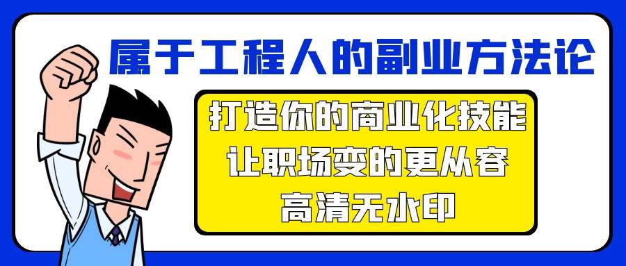 属于工程人-副业方法论，打造你的商业化技能，让职场变的更从容-高清无水印云富网创-网创项目资源站-副业项目-创业项目-搞钱项目云富网创