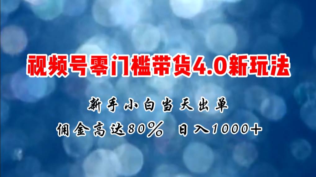 微信视频号零门槛带货4.0新玩法，新手小白当天见收益，日入1000+云富网创-网创项目资源站-副业项目-创业项目-搞钱项目云富网创