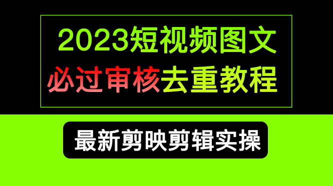 2023短视频和图文必过审核去重教程，剪映剪辑去重方法汇总实操，搬运必学云富网创-网创项目资源站-副业项目-创业项目-搞钱项目云富网创