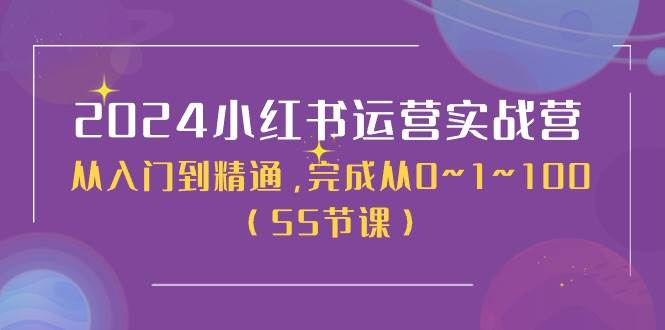 2024小红书运营实战营，从入门到精通，完成从0~1~100（50节课）云富网创-网创项目资源站-副业项目-创业项目-搞钱项目云富网创