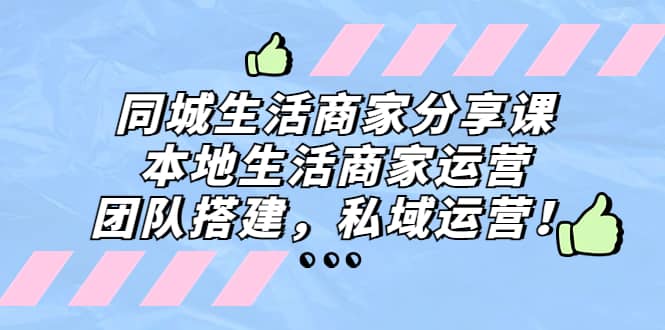 同城生活商家分享课：本地生活商家运营，团队搭建，私域运营云富网创-网创项目资源站-副业项目-创业项目-搞钱项目云富网创