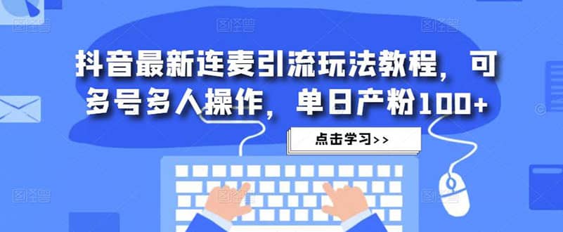 抖音最新连麦引流玩法教程，可多号多人操作云富网创-网创项目资源站-副业项目-创业项目-搞钱项目云富网创