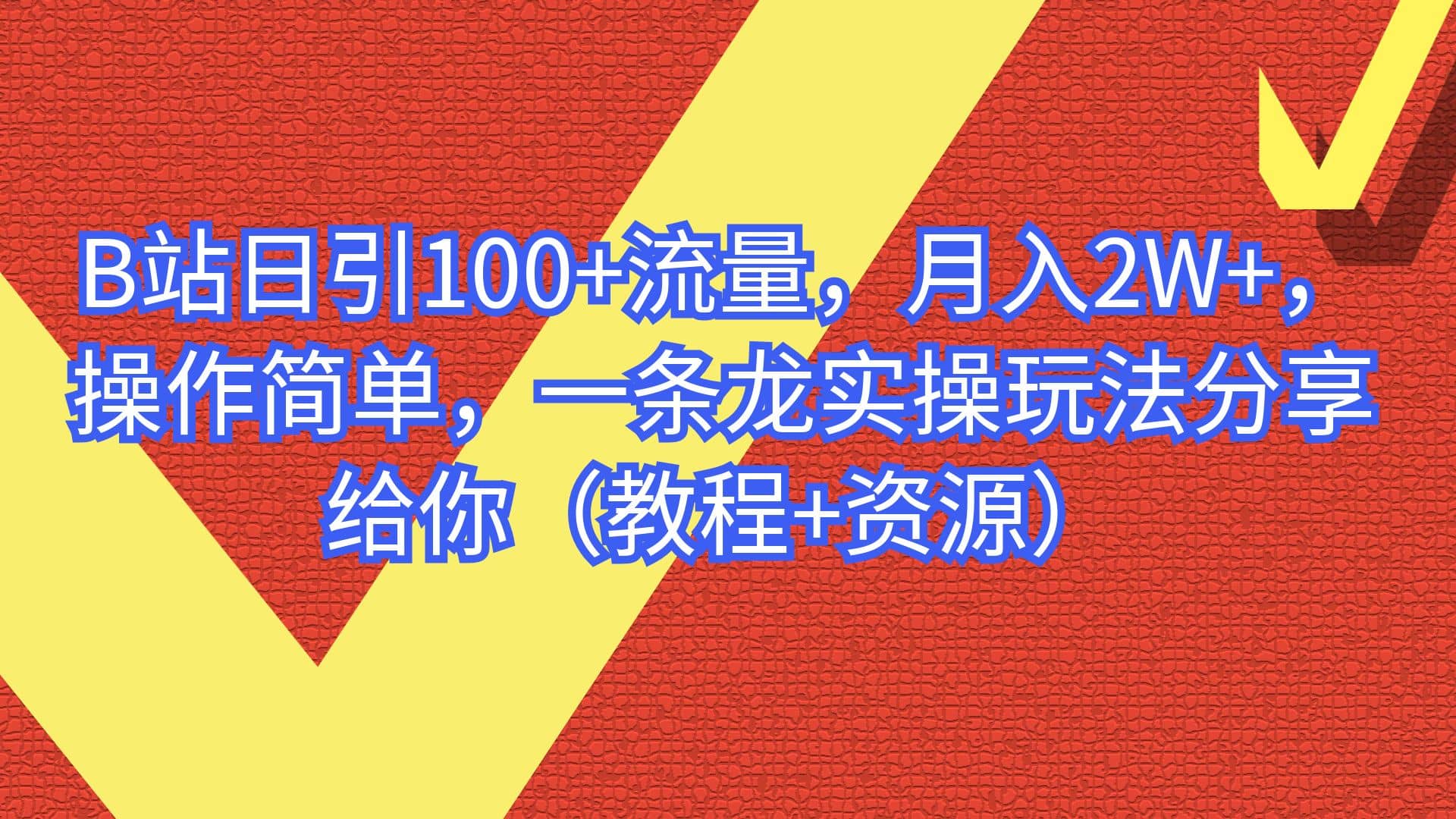 B站日引100+流量，月入2W+，操作简单，一条龙实操玩法分享给你（教程+资源）云富网创-网创项目资源站-副业项目-创业项目-搞钱项目云富网创