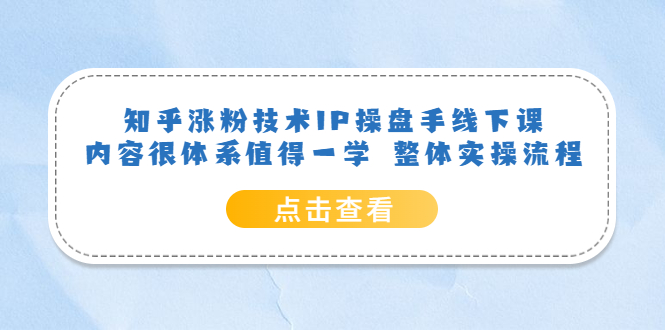 知乎涨粉技术IP操盘手线下课，内容很体系值得一学 整体实操流程云富网创-网创项目资源站-副业项目-创业项目-搞钱项目云富网创