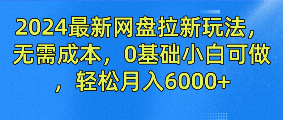 2024最新网盘拉新玩法，无需成本，0基础小白可做，轻松月入6000+云富网创-网创项目资源站-副业项目-创业项目-搞钱项目云富网创