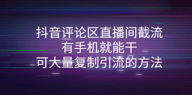 抖音评论区直播间截流，有手机就能干，可大量复制引流的方法云富网创-网创项目资源站-副业项目-创业项目-搞钱项目云富网创