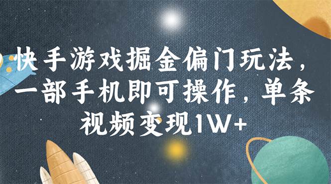 快手游戏掘金偏门玩法，一部手机即可操作，单条视频变现1W+云富网创-网创项目资源站-副业项目-创业项目-搞钱项目云富网创