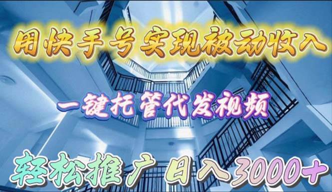 用快手号实现被动收入，一键托管代发视频，轻松推广日入3000+云富网创-网创项目资源站-副业项目-创业项目-搞钱项目云富网创