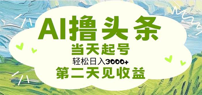 AI撸头条，轻松日入3000+无脑操作，当天起号，第二天见收益云富网创-网创项目资源站-副业项目-创业项目-搞钱项目云富网创