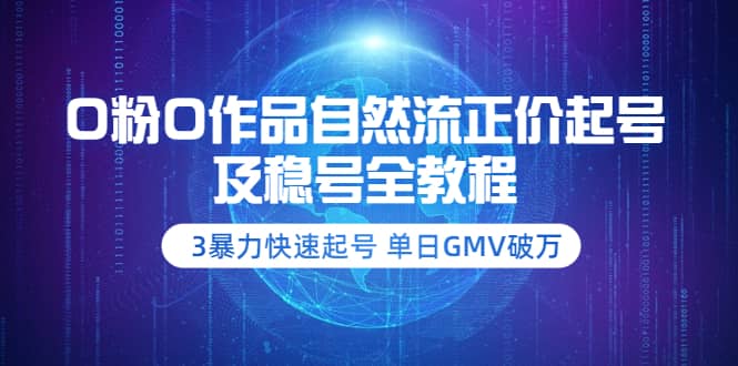 0粉0作品自然流正价起号及稳号全教程：3暴力快速起号 单日GMV破万-价值2980云富网创-网创项目资源站-副业项目-创业项目-搞钱项目云富网创