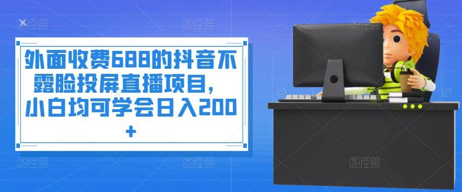 外面收费688的抖音不露脸投屏直播项目，小白均可学会日入200+云富网创-网创项目资源站-副业项目-创业项目-搞钱项目云富网创