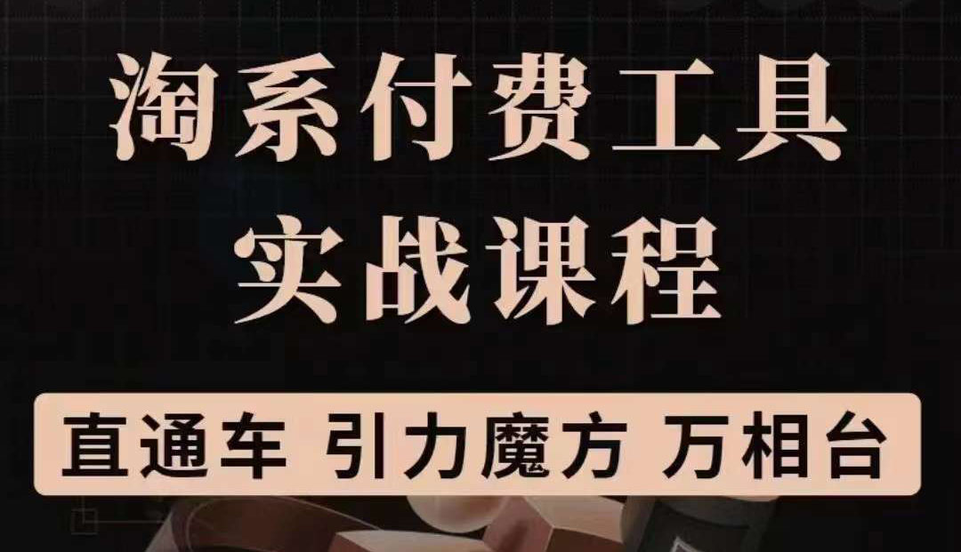 淘系付费工具实战课程【直通车、引力魔方】战略优化，实操演练（价值1299）云富网创-网创项目资源站-副业项目-创业项目-搞钱项目云富网创