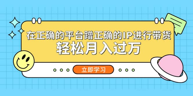 在正确的平台蹭正确的IP进行带货云富网创-网创项目资源站-副业项目-创业项目-搞钱项目云富网创