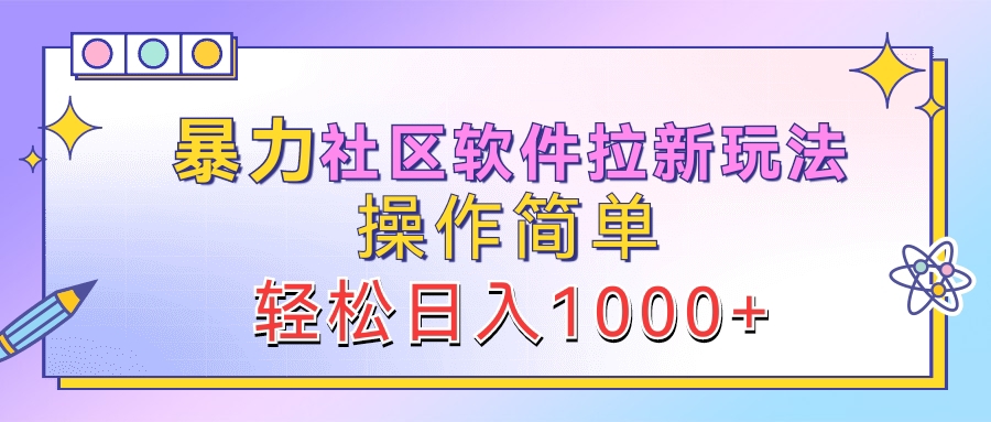 暴力社区软件拉新玩法，操作简单，轻松日入1000+云富网创-网创项目资源站-副业项目-创业项目-搞钱项目云富网创