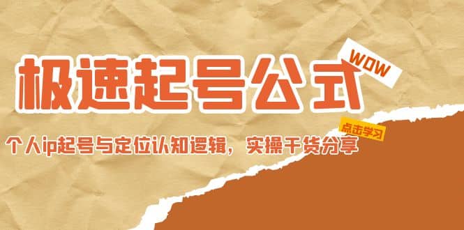 极速起号公式，个人ip起号与定位认知逻辑，实操干货分享云富网创-网创项目资源站-副业项目-创业项目-搞钱项目云富网创