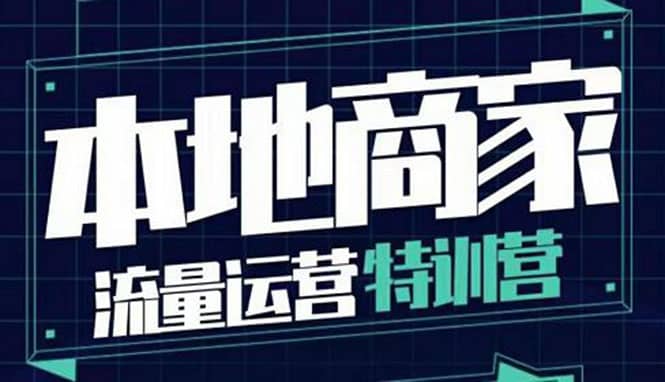 本地商家流量运营特训营，四大板块30节，本地实体商家必看课程云富网创-网创项目资源站-副业项目-创业项目-搞钱项目云富网创