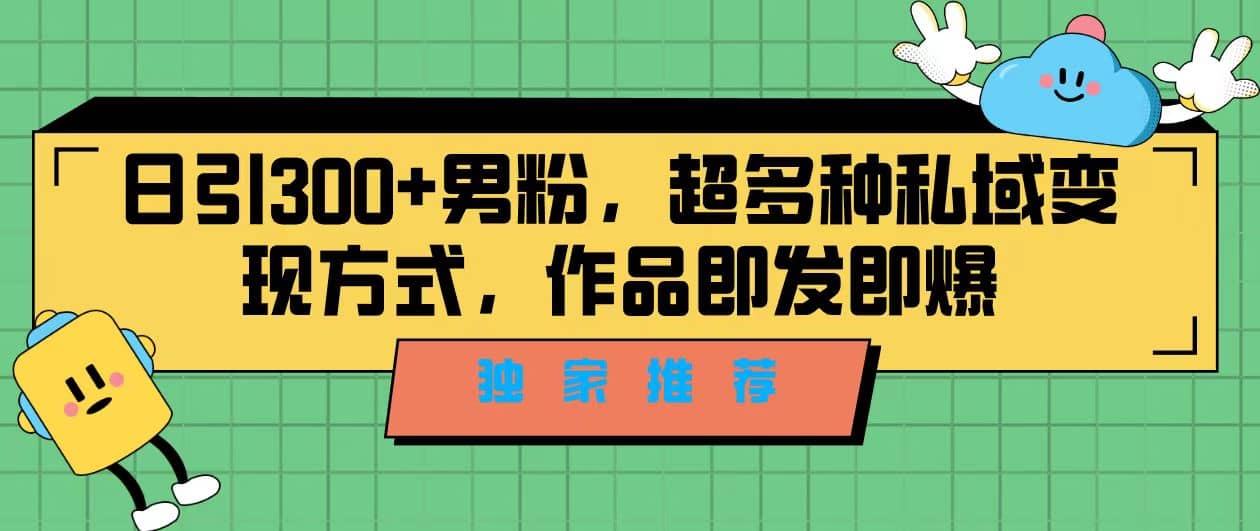 独家推荐！日引300+男粉，超多种私域变现方式，作品即发即报云富网创-网创项目资源站-副业项目-创业项目-搞钱项目云富网创