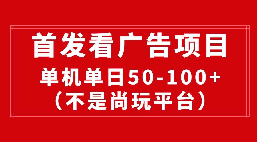 最新看广告平台（不是尚玩），单机一天稳定收益50-100+云富网创-网创项目资源站-副业项目-创业项目-搞钱项目云富网创