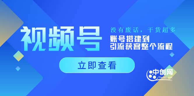 视频号新手必学课：账号搭建到引流获客整个流程，没有废话，干货超多云富网创-网创项目资源站-副业项目-创业项目-搞钱项目云富网创