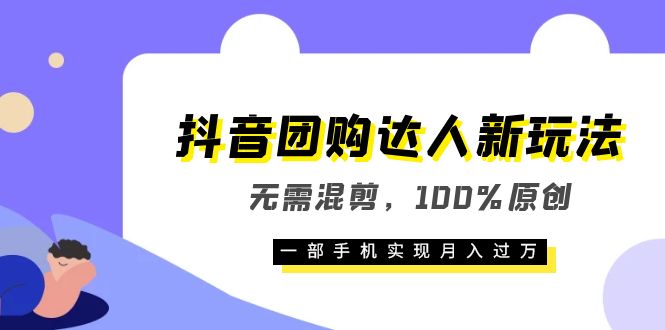 抖音团购达人新玩法，无需混剪，100%原创，一部手机实现月入过万云富网创-网创项目资源站-副业项目-创业项目-搞钱项目云富网创