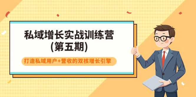 私域增长实战训练营(第五期)，打造私域用户+营收的双核增长引擎云富网创-网创项目资源站-副业项目-创业项目-搞钱项目云富网创