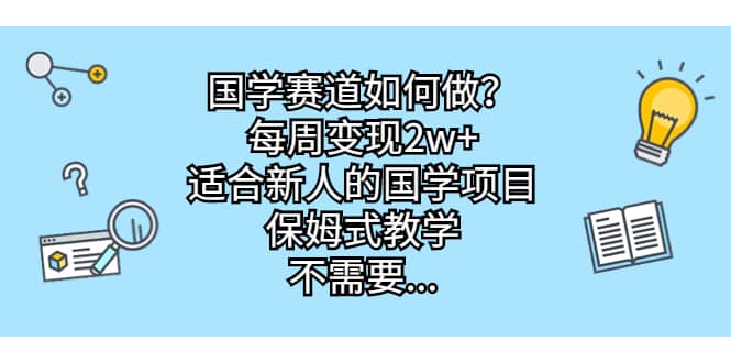 国学赛道如何做？每周变现2w+，适合新人的国学项目，保姆式教学云富网创-网创项目资源站-副业项目-创业项目-搞钱项目云富网创