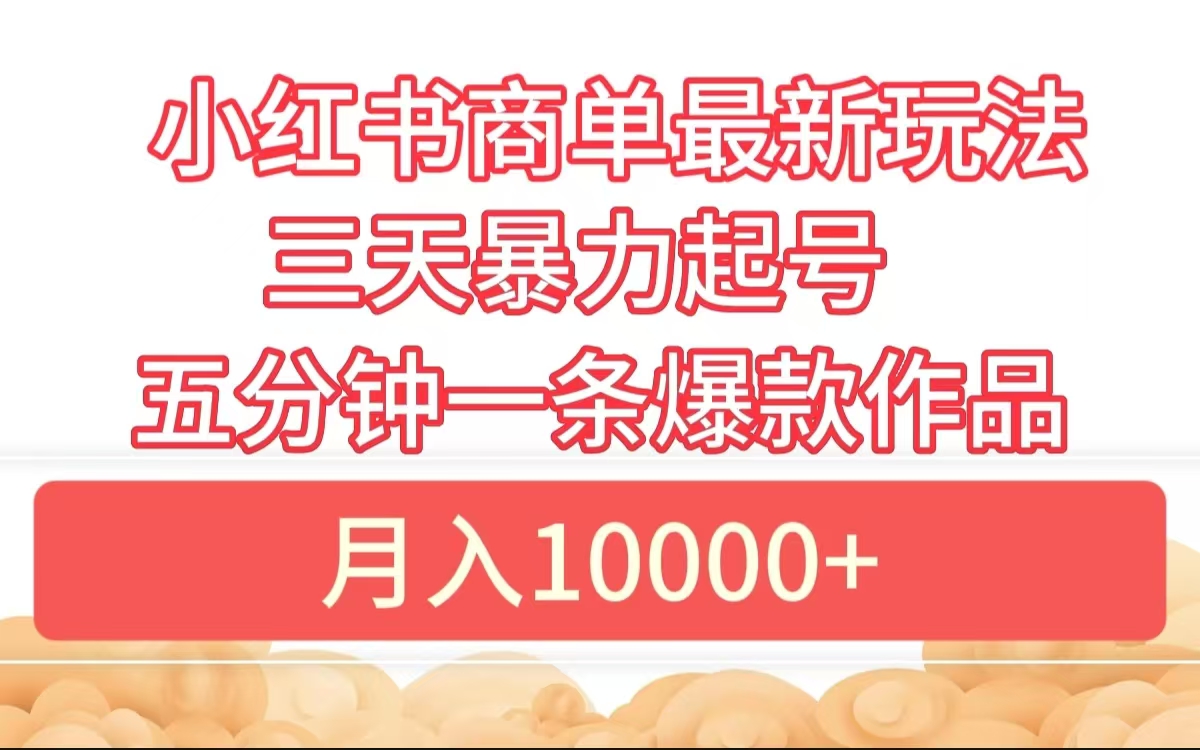 小红书商单最新玩法 3天暴力起号 5分钟一条爆款作品 月入10000+云富网创-网创项目资源站-副业项目-创业项目-搞钱项目云富网创