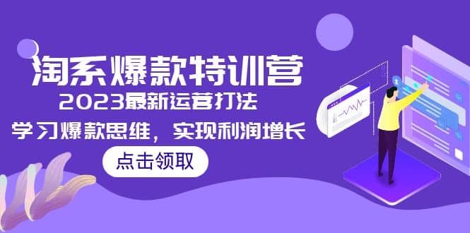 2023淘系爆款特训营，2023最新运营打法，学习爆款思维，实现利润增长云富网创-网创项目资源站-副业项目-创业项目-搞钱项目云富网创