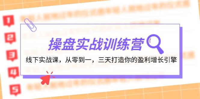 操盘实操训练营：线下实战课，从零到一，三天打造你的盈利增长引擎云富网创-网创项目资源站-副业项目-创业项目-搞钱项目云富网创