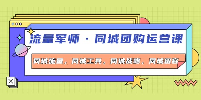 同城团购运营课，同城流量，同城工具，同城战略，同城留客云富网创-网创项目资源站-副业项目-创业项目-搞钱项目云富网创