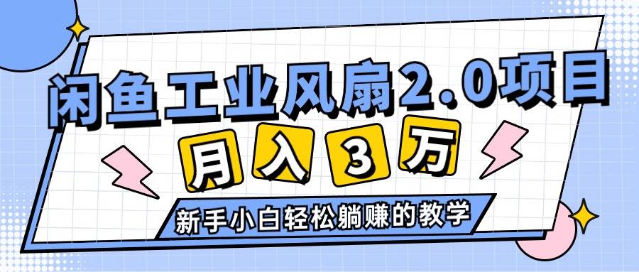 2024年6月最新闲鱼工业风扇2.0项目，轻松月入3W+，新手小白躺赚的教学云富网创-网创项目资源站-副业项目-创业项目-搞钱项目云富网创