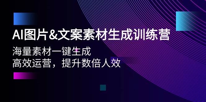 AI图片文案素材生成训练营，海量素材一键生成 高效运营 提升数倍人效云富网创-网创项目资源站-副业项目-创业项目-搞钱项目云富网创