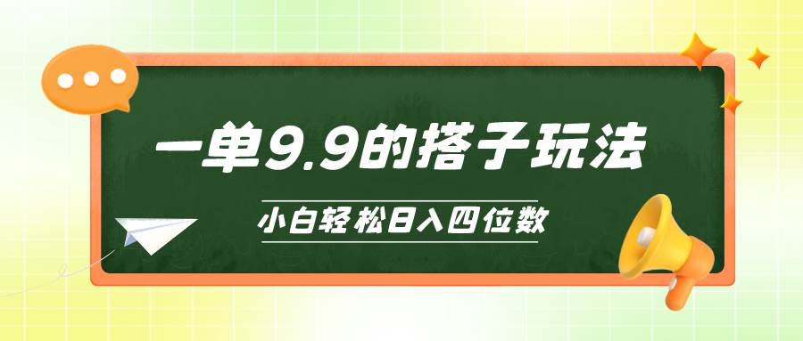 小白也能轻松玩转的搭子项目，一单9.9，日入四位数云富网创-网创项目资源站-副业项目-创业项目-搞钱项目云富网创