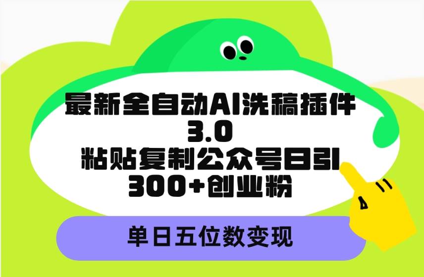 最新全自动AI洗稿插件3.0，粘贴复制公众号日引300+创业粉，单日五位数变现云富网创-网创项目资源站-副业项目-创业项目-搞钱项目云富网创