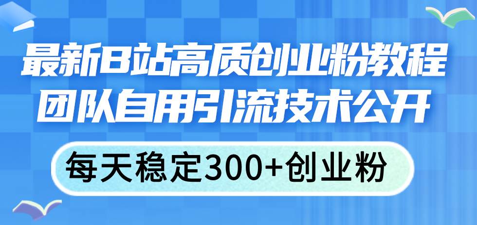 最新B站高质创业粉教程，团队自用引流技术公开云富网创-网创项目资源站-副业项目-创业项目-搞钱项目云富网创