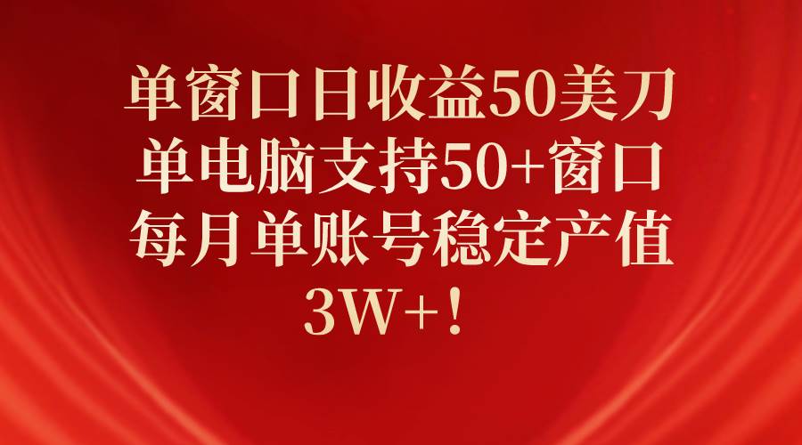 单窗口日收益50美刀，单电脑支持50+窗口，每月单账号稳定产值3W+！云富网创-网创项目资源站-副业项目-创业项目-搞钱项目云富网创