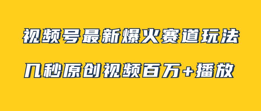 视频号最新爆火赛道玩法，几秒视频可达百万播放，小白即可操作（附素材）云富网创-网创项目资源站-副业项目-创业项目-搞钱项目云富网创