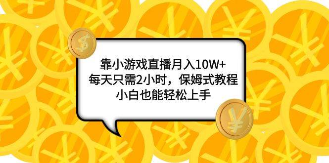 靠小游戏直播月入10W+，每天只需2小时，保姆式教程，小白也能轻松上手云富网创-网创项目资源站-副业项目-创业项目-搞钱项目云富网创