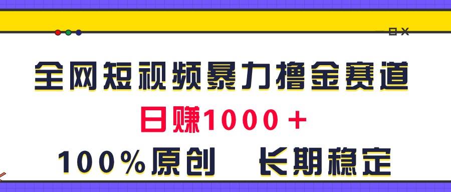 全网短视频暴力撸金赛道，日入1000＋！原创玩法，长期稳定云富网创-网创项目资源站-副业项目-创业项目-搞钱项目云富网创